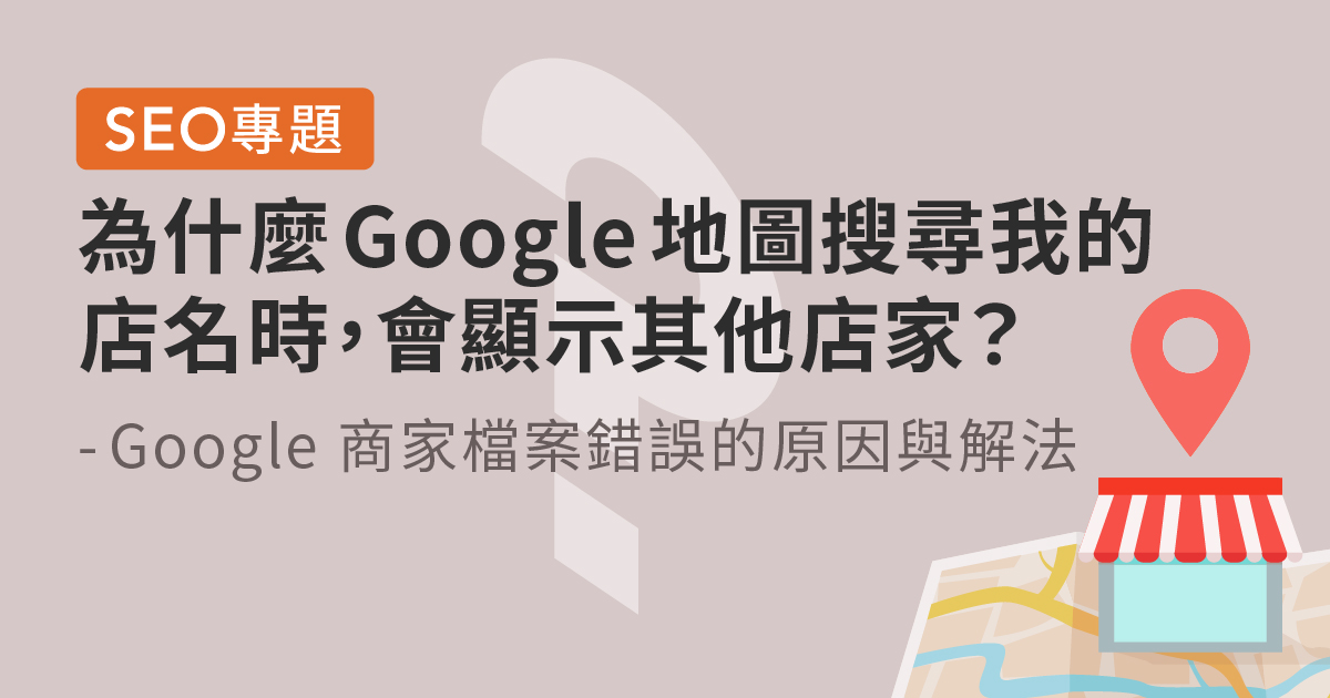 [SEO專題]為什麼 Google 地圖搜尋我的店名時，會顯示其他店家？Google 地圖錯誤綁定的常見原因與解法